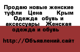 Продаю новые женские туфли › Цена ­ 2 - Крым Одежда, обувь и аксессуары » Женская одежда и обувь   